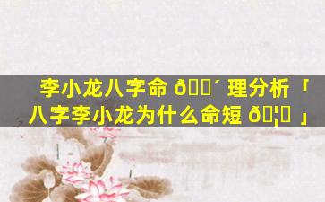李小龙八字命 🌴 理分析「八字李小龙为什么命短 🦆 」